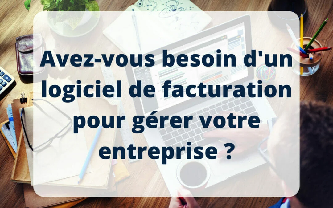Avez-vous besoin d&rsquo;un logiciel de facturation pour gérer votre entreprise ?