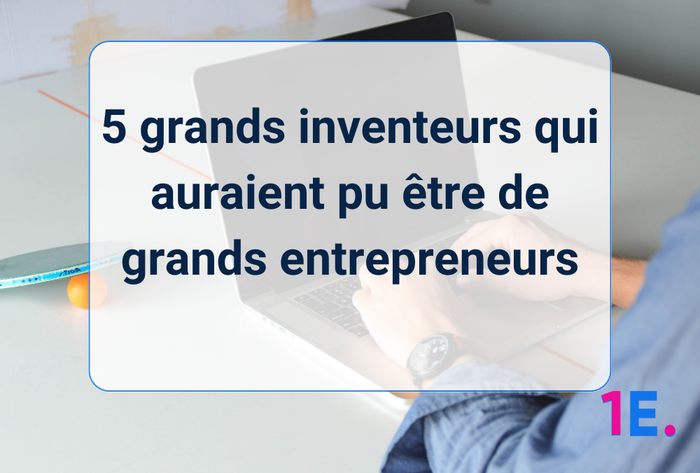 5 grands inventeurs qui auraient pu être de grands entrepreneurs