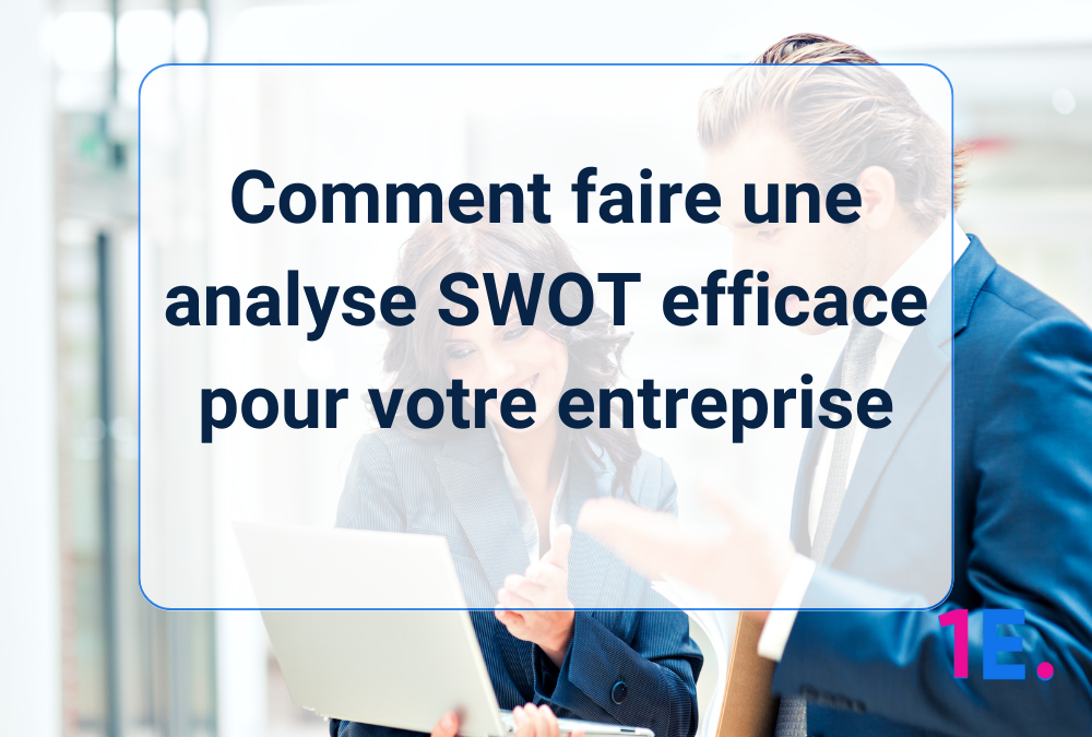 Comment faire une analyse SWOT efficace pour votre entreprise