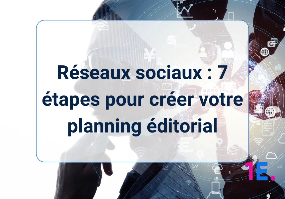 Réseaux sociaux : 7 étapes pour créer votre planning éditorial